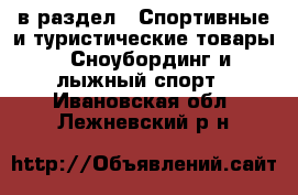  в раздел : Спортивные и туристические товары » Сноубординг и лыжный спорт . Ивановская обл.,Лежневский р-н